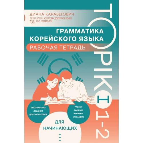 Обложка книги «Грамматика корейского языка. Рабочая тетрадь TOPIK I 1-2» — Карабегович Диана Ясминовна, ISBN 9785042238970