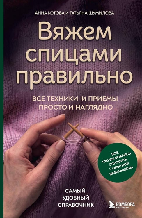 Обложка книги «Вяжем спицами правильно. Все техники и приемы просто и наглядно. Самый удобный справочник» — Котова Анна Игоревна, ISBN 9785042292651