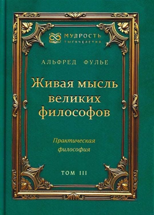 Обложка книги «Живая мысль великих философов. Практическая философия. Том 3» — Фулье Альфред, ISBN 9785002284153