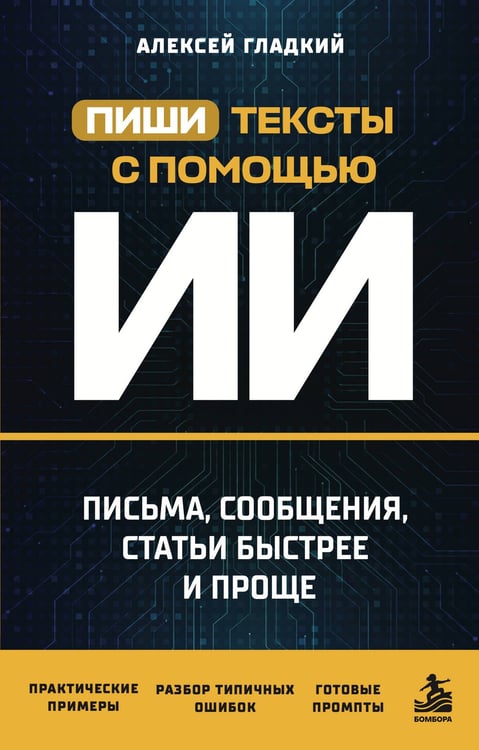 Обложка книги «Пиши тексты с помощью ИИ: письма, сообщения, статьи быстрее и проще» — Гладкий Алексей Анатольевич, ISBN 9785042400414