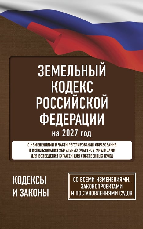 Обложка книги «Земельный кодекс Российской Федерации на 2027 год. Со всеми изменениями, законопроектами и постановлениями судов», ISBN 9785171860257