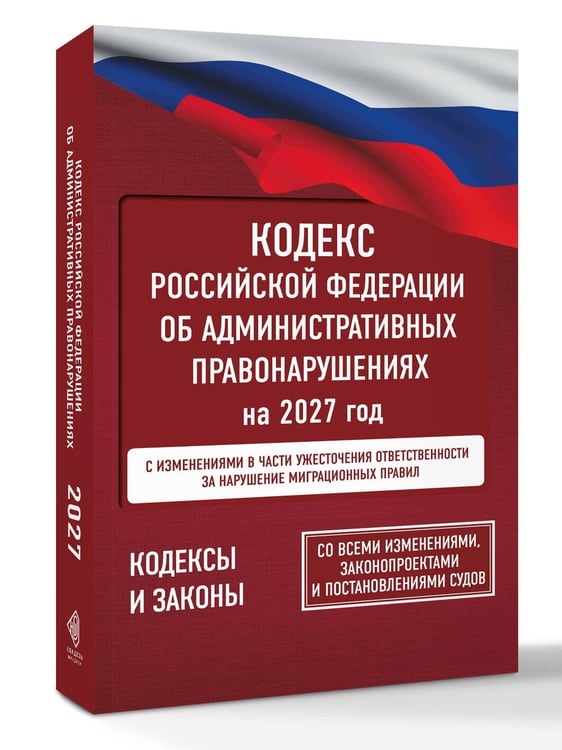 Дополнительное изображение книги «Кодекс Российской Федерации об административных правонарушениях на 2027 год. Со всеми изменениями, законопроектами и постановлениями судов»