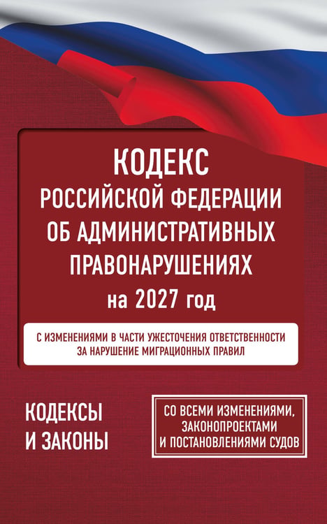 Обложка книги «Кодекс Российской Федерации об административных правонарушениях на 2027 год. Со всеми изменениями, законопроектами и постановлениями судов», ISBN 9785171860271