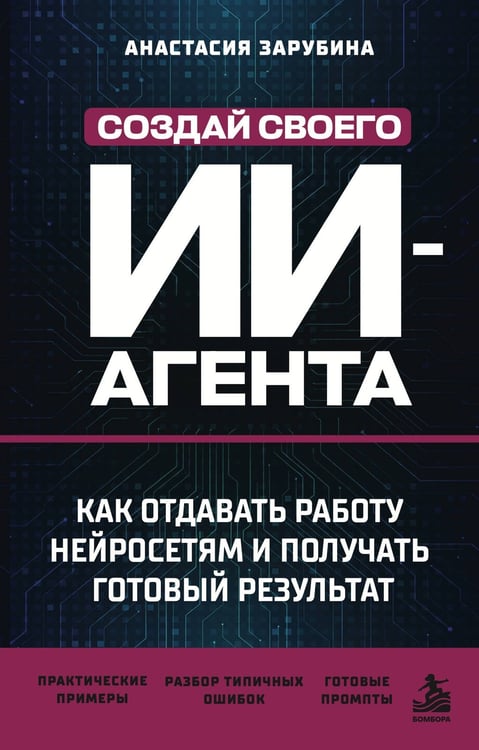 Обложка книги «Создай своего ИИ-агента. Как отдавать работу нейросетям и получать готовый результат» — Зарубина Анастасия Андреевна, ISBN 9785042409158