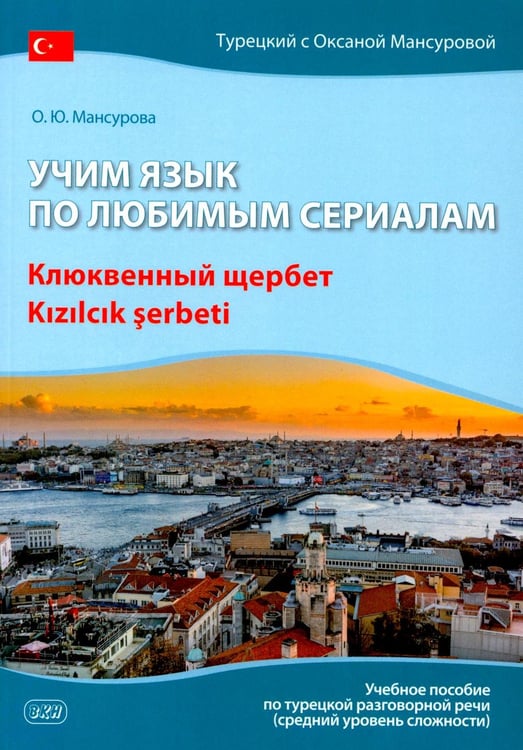 Обложка книги «Учим язык по любимым сериалам. Клюквенный щербет: Учебное пособие по турецкой разговорной речи (средний уровень сложности)» — Мансурова Оксана Юрьевна, ISBN 9785002731268