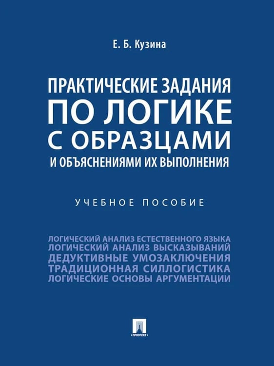 Обложка книги «Практические задания по логике с образцами и объяснениями их выполнения: Учебное пособие» — Кузина Елена Борисовна, ISBN 9785392468355