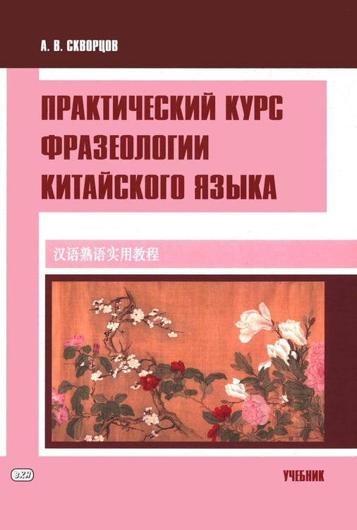Обложка книги «Практический курс фразеологии китайского языка: Учебник» — Скворцов Арсений Владимирович, ISBN 9785002731480