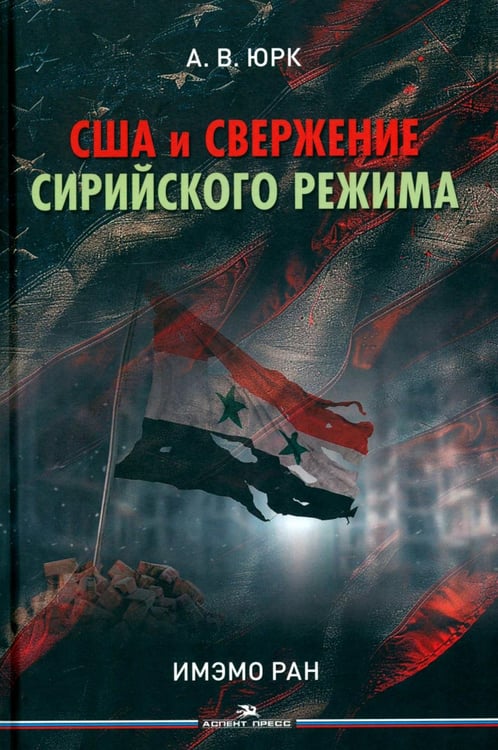 Обложка книги «США и свержение сирийского режима» — Юрк Алексей Владимирович, ISBN 9785756714388