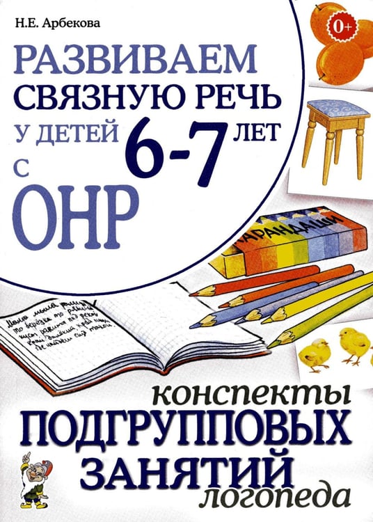 Обложка книги «Развиваем связную речь у детей 6-7 лет с ОНР. Конспекты подгрупповых занятий логопеда» — Арбекова Нелли Евгеньевна, ISBN 9785908001564