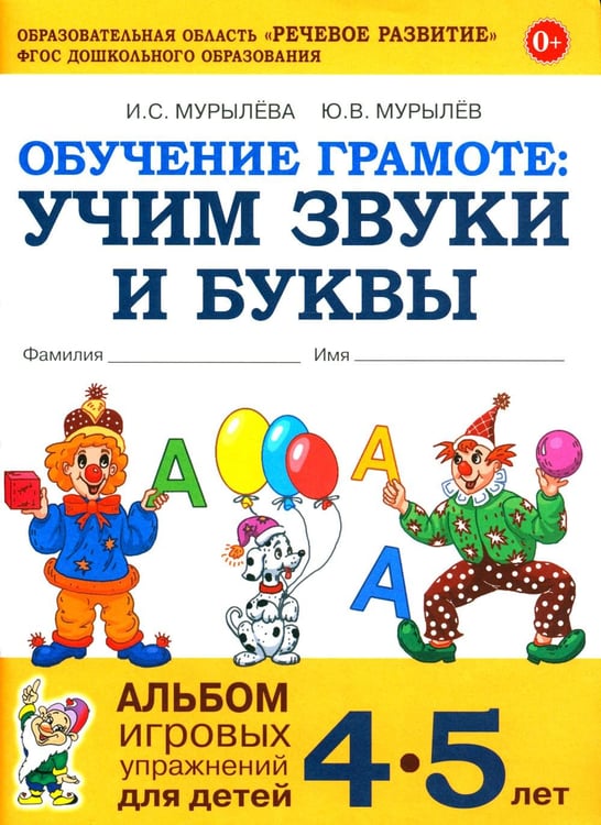 Обложка книги «Обучение грамоте: учим звуки и буквы. Альбом игровых упражнений для детей 4-5 лет. 2-е изд., испр» — Мурылева Ирина Сергеевна;Мурылев Юрий Викторович, ISBN 9785908001403