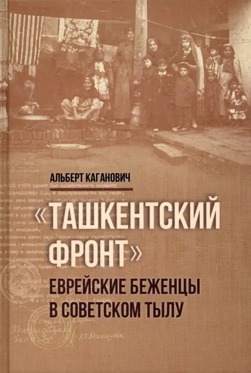 Обложка книги «Ташкентский фронт. Еврейские беженцы в советском тылу» — Каганович Альберт, ISBN 9789659301454