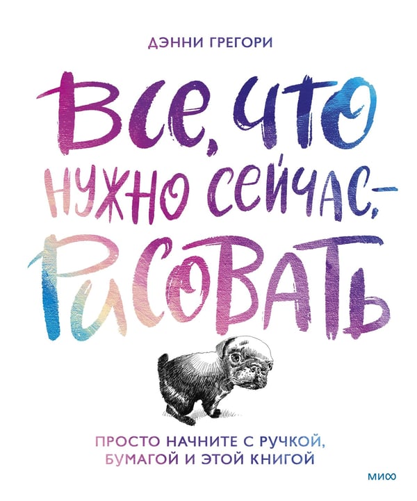 Обложка книги «Все, что нужно сейчас, - рисовать. Просто начните с ручкой, бумагой и этой книгой» — Грегори Дэнни, ISBN 9785001955474