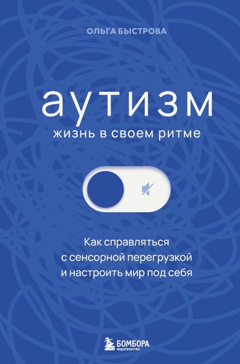 Обложка книги «Аутизм: жизнь в своем ритме. Как справляться с сенсорной перегрузкой и настроить мир под себя» — Быстрова Ольга Денисовна, ISBN 9785042500633