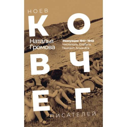 Обложка книги «Ноев ковчег писателей. Эвакуация 1941–1945. Чистополь. Елабуга. Ташкент. Алма-Ата» — Громова Наталья, ISBN 9783689599522