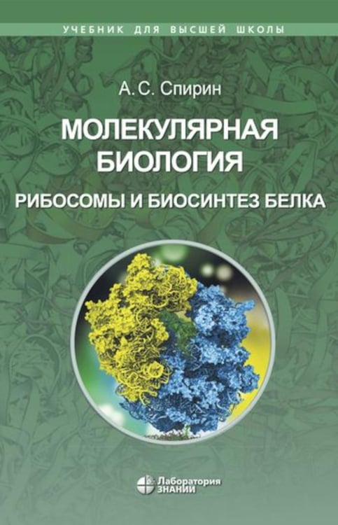 Обложка книги «Молекулярная биология. Рибосомы и биосинтез белка: Учебное пособие. 4-е изд» — Спирин Алексей Семенович, ISBN 9785932084939
