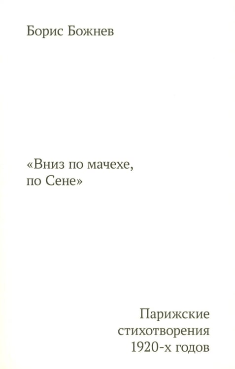 Обложка книги «Вниз по Мачехе, по Сене. Парижские стихотворения 1920-х годов» — Божнев Борис Борисович, ISBN 9785911038854