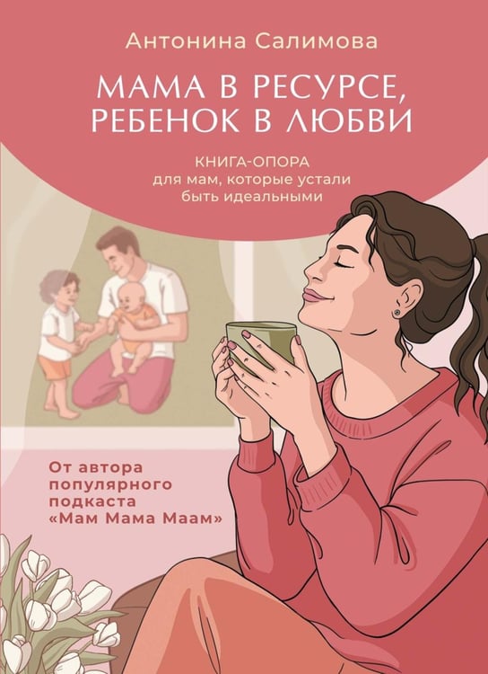 Обложка книги «Мама в ресурсе, ребенок в любви. Книга-опора для мам, которые устали быть идеальными» — Салимова Антонина В., ISBN 9785389269828
