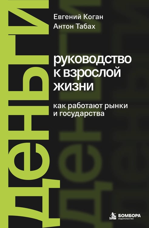 Обложка книги «Деньги: руководство к взрослой жизни. Как работают рынки и государства» — Коган Евгений Борисович, ISBN 9785042338236