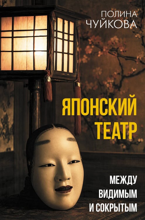 Обложка книги «Японский театр: между видимым и сокрытым» — Чуйкова Полина Олеговна, ISBN 9785171778996
