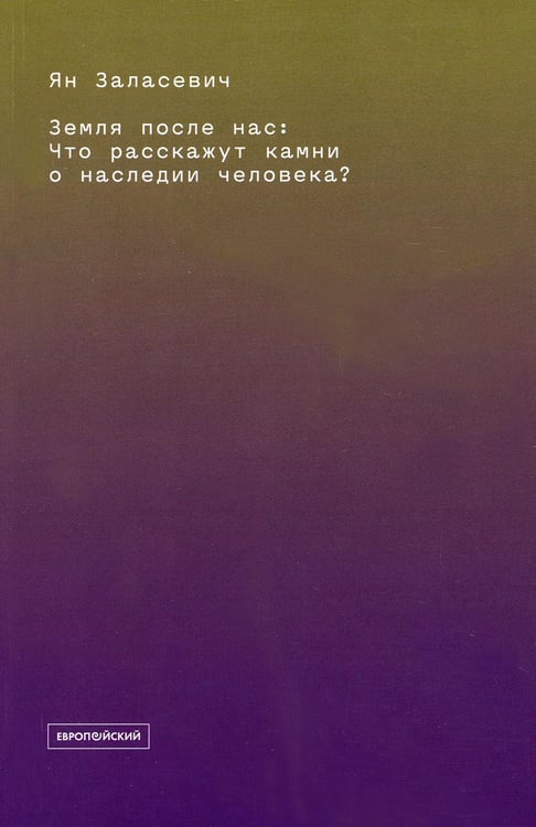 Обложка книги «Земля после нас: Что расскажут камни о наследии человека?» — Заласевич Ян, ISBN 9785943803536