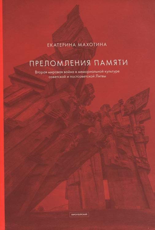 Обложка книги «Преломления памяти. Вторая мировая война в мемориальной культуре советской и постсоветской Литвы» — Махотина Екатерина Ильинична, ISBN 9785943803055