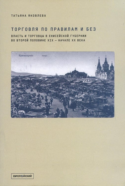 Дополнительное изображение книги «Торговля по правилам и без. Власть и торговцы в Енисейской губернии во второй половине XIX — начале XX века»