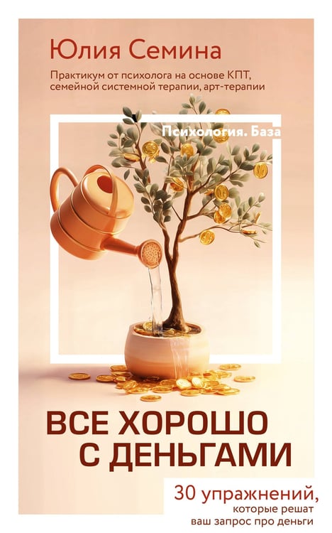Обложка книги «Все хорошо с деньгами. 30 упражнений, которые решат ваш запрос про деньги. Практикум от психолога на основе КПТ, семейной системной терапии, арт-терапии» — Семина Юлия, ISBN 9785171908058