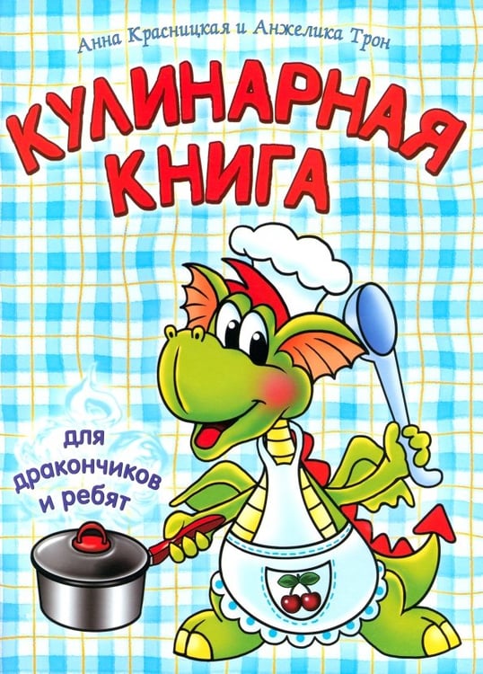 Обложка книги «Кулинарная книга для дракончиков и ребят» — Красницкая Анна Владимировна, Трон Анжелика Владимировна, ISBN 9789851514805