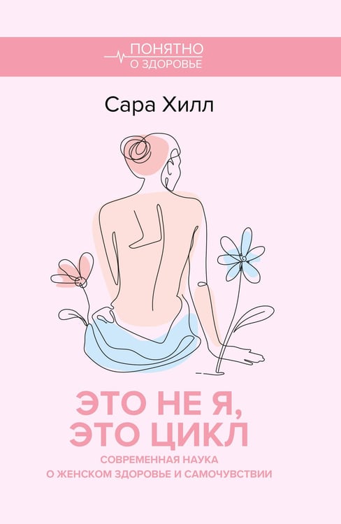 Обложка книги «Это не я, это цикл. Современная наука о женском здоровье и самочувствии» — Хилл Сара, ISBN 9785171858285
