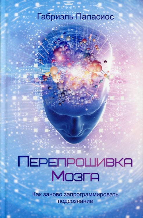 Обложка книги «Перепрошивка мозга: как заново запрограммировать подсознание» — Паласиос Габриэль, ISBN 9789851550155