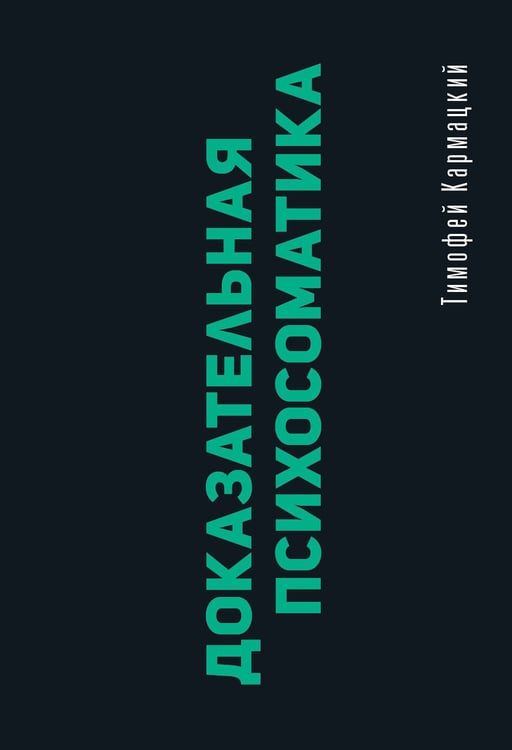 Обложка книги «Доказательная психосоматика: факты и научный подход. Очень полезная книга для всех, кто думает о здоровье» — Кармацкий Тимофей, ISBN 9785171838720