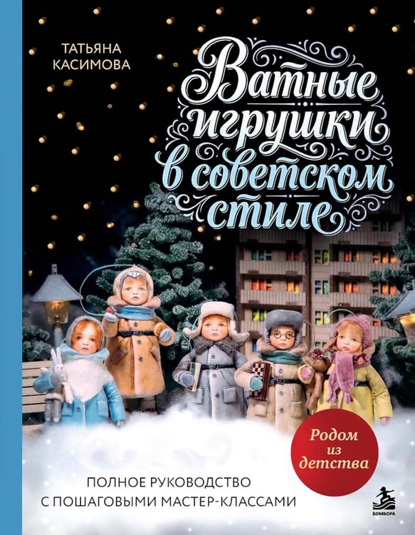 Обложка книги «Родом из детства. Ватные игрушки в советском стиле. Полное руководство с пошаговыми мастер-классами» — Касимова Татьяна Николаевна, ISBN 9785042300189
