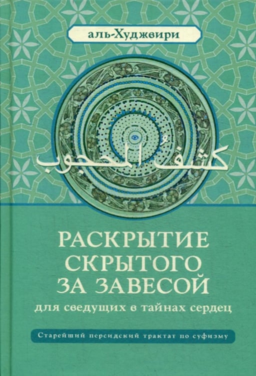 Обложка книги «Раскрытие скрытого за завесой для сведущих в тайнах сердец: Старейший персидский трактат по суфизму» — аль-Худжвири Али ибн Усман, ISBN 9785907059481