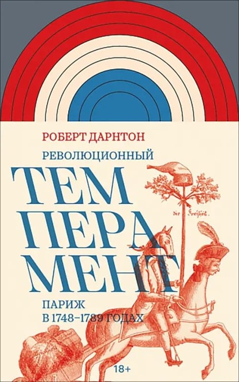 Обложка книги «Революционный темперамент. Париж в 1748–1789 годах» — Дарнтон Роберт, ISBN 9785444827499