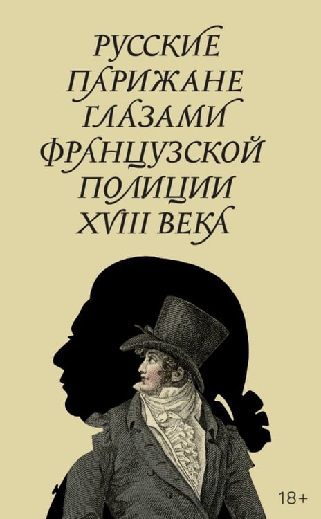 Обложка книги «Русские парижане глазами французской полиции ХVIII века» — Строев Александр Федорович, Кондаков Денис Александрович, ISBN 9785444827314