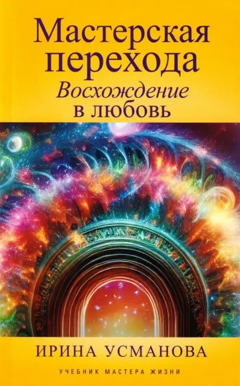 Обложка книги «Мастерская перехода. Восхождение в Любовь. Учебник Мастера Жизни» — Усманова Ирина Азимовна, ISBN 9785227112170