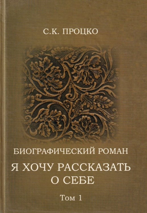 Обложка книги «Я хочу рассказать о себе. Том 1. Биографический роман» — Процко Степан Кузьмич, ISBN 9785911462406
