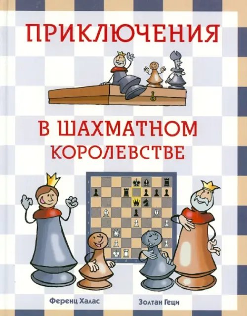 Обложка книги «Приключения в шахматном королевстве» — Халас Ференц, Геци Золтан, ISBN 9785433500266