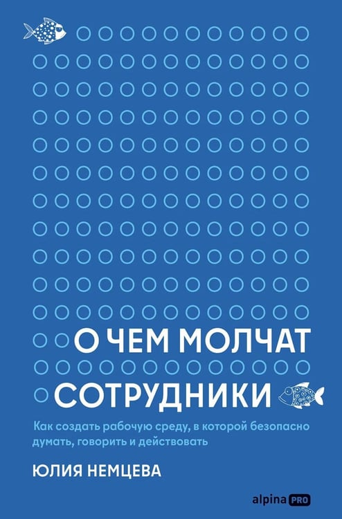 Обложка книги «О чем молчат сотрудники: Как создать рабочую среду, в которой безопасно думать, говорить и действовать» — Немцева Юлия, ISBN 9785002060597