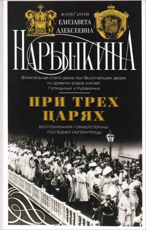 Обложка книги «При трех царях. Воспоминания гофмейстерины последней императрицы» — Нарышкина Елизавета Алексеевна, ISBN 9785227112408