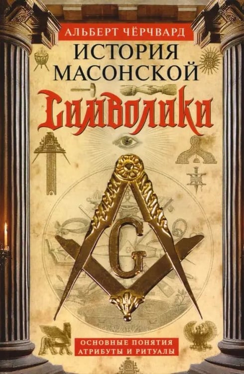 Обложка книги «История масонской символики. Основные понятия, атрибуты и ритуалы» — Черчвард Альберт, ISBN 9785952463011