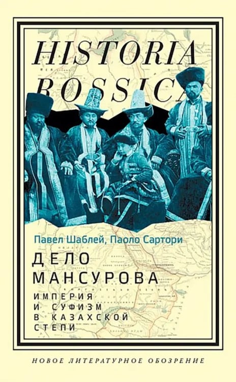 Обложка книги «Дело Мансурова. Империя и суфизм в Казахской степи» — Сартори Паоло, Шаблей Павел Сергеевич, ISBN 9785444826454