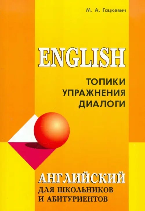 Обложка книги «Английский для школьников и абитуриентов. Топики, упражнения, диалоги» — Гацкевич Марина Анатольевна, ISBN 9785992502459