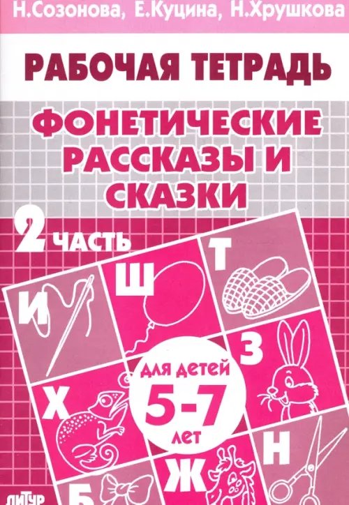 Обложка книги «Фонетические рассказы и сказки. Рабочая тетрадь для детей 5-7 лет. В 3-х частях. Часть 2» — Куцина Екатерина Владимировна, Созонова Надежда Николаевна, Хрушкова Наталья Георгиевна, ISBN 9785978002133
