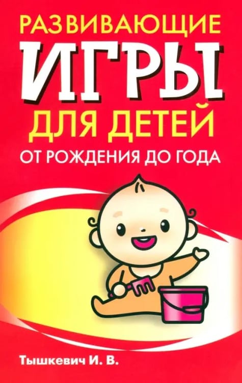 Обложка книги «Развивающие игры для детей от рождения до года» — Тышкевич Ирина Владимировна, ISBN 9789851506541