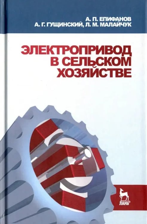 Обложка книги «Электропривод в сельском хозяйстве. Учебное пособие» — Епифанов Алексей Павлович, Гущинский Александр Геннадьевич, Малайчук Людмила Михайловна, ISBN 9785507452200