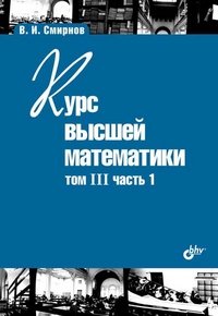 Обложка книги «Курс высшей математики. Том III, часть 1» — Смирнов В.И., ISBN 9785977503341