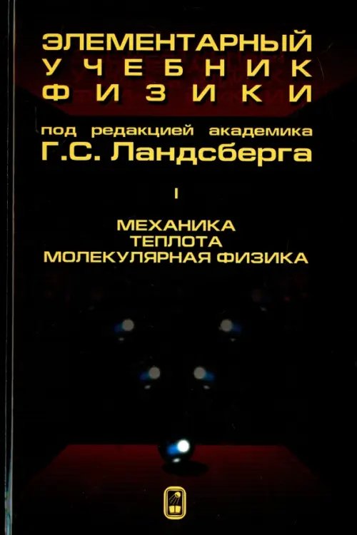 Обложка книги «Элементарный учебник физики. В 3 томах. Том 1. Механика. Теплота. Молекулярная физика» — Ландсберг Григорий Самуилович, ISBN 9785922112567