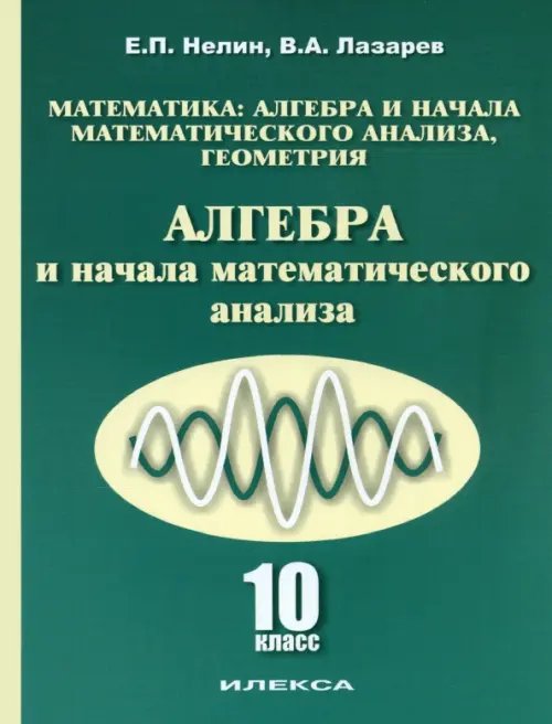 Обложка книги «Алгебра и начала математического анализа. 10 класс. Учебник. Базовый и углубленный уровни» — Нелин Евгений Петрович, Лазарев Виктор Андреевич, ISBN 9785892373364