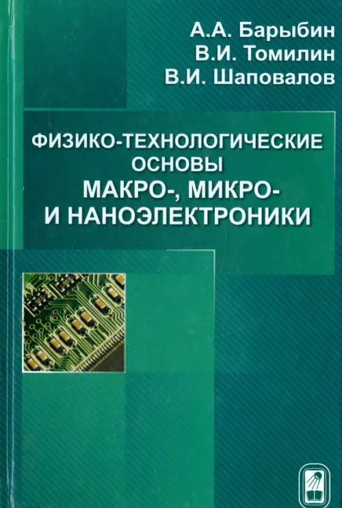 Обложка книги «Физико-технологические основы макро-, микро-, и наноэлектроники» — Шаповалов Виктор Иванович, Барыбин Анатолий Андреевич, Томилин Виктор Иванович, ISBN 9785922113212